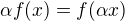$\alpha f(x)=f(\alpha x)$