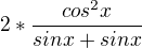 $2* \frac{cos^2x}{sinx + sinx}$