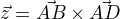 $\vec z = \vec{AB} \times \vec{AD}$