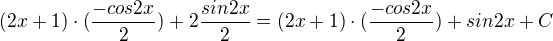 $(2x+1)\cdot (\frac{-cos2x}{2}) + 2 \frac{sin2x}{2} = (2x+1)\cdot (\frac{-cos2x}{2}) + sin2x + C$