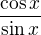 $\frac{\cos x}{\sin x}$