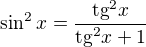$\sin^2x=\frac{\text{tg}^{2}x}{\text{tg}^{2}x+1}$