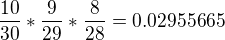 $\frac{10}{30}*\frac{9}{29}*\frac{8}{28}=0.02955665$