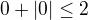 $0+|0|\leq2$