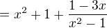 $=x^{2}+1+\frac{1-3x}{x^{2}-1}$
