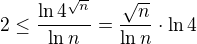 $2\le\frac{\ln4^{\sqrt{n}}}{\ln n}=\frac{\sqrt{n}}{\ln n}\cdot\ln 4$