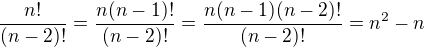 $\frac{n!}{(n-2)!}=\frac{n(n-1)!}{(n-2)!}=\frac{n(n-1)(n-2)!}{(n-2)!}=n^2-n$