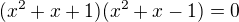 $(x^2+x+1)(x^2+x-1)=0$