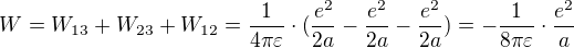 $W=W_{13}+W_{23}+W_{12}=\frac{1}{4\pi \varepsilon }\cdot (\frac{e^2}{2a}-\frac{e^2}{2a}-\frac{e^2}{2a})=-\frac{1}{8\pi \varepsilon }\cdot \frac{e^2}{a}$