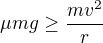 $\mu mg\ge \frac{mv^2}r$