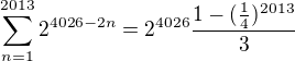 $\sum_{n=1}^{2013}2^{4026-2n}=2^{4026}\frac{1-(\frac{1}{4})^{2013}}{3}$