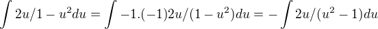 $\int {2u}/{1-u^{2}}du =\int {-1}.{(-1)} {2u}/({1-u^{2}})du =-\int {2u}/({u^{2}-1})du$