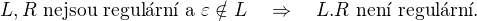 $L,R\text{ nejsou regul�rn� a }\varepsilon\notin L\quad\Rightarrow\quad L.R\text{ nen� regul�rn�.}$
