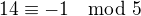 $14 \equiv -1 \mod 5$