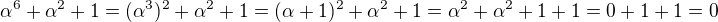 $\alpha ^6 + \alpha ^2+1=(\alpha ^3)^2+\alpha ^2+1=(\alpha +1)^2 + \alpha ^2+1=\alpha ^2 +\alpha ^2 +1+1=0+1+1=0$