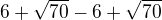 $6+\sqrt{70} -6+\sqrt{70}$