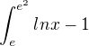 $\int_{e}^{e^{2}}lnx-1$