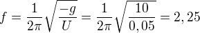 $f=\frac{1}{2 \pi}\sqrt{\frac{-g}{U}}=\frac{1}{2 \pi}\sqrt{\frac{10}{0,05}}=2,25$