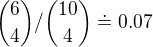 $\binom{6}{4}/\binom{10}{4}\doteq 0.07$