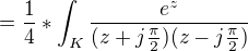 $=\frac{1}{4}*\int_{K}^{}\frac{e^{z}}{(z+j\frac{\pi }{2})(z-j\frac{\pi }{2})}$