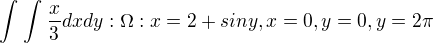 $\int_{}^{}\int_{}^{}\frac{x}{3}dxdy:\Omega :x=2+siny,x=0,y=0,y=2\pi $