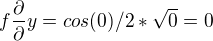 $f\frac{\partial }{\partial }y=cos(0)/2*\sqrt{0}=0$