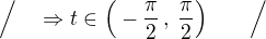 $\Big/ \quad\Rightarrow t \in \Big(-\frac{\pi}{2}\,,\,\frac{\pi}{2}\Big)\qquad\Big/$
