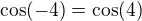 $\cos(-4)=\cos(4)$