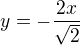 $y =- \frac{2x}{\sqrt{2}}$