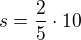 $s=\frac25 \cdot 10$