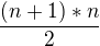 $\frac{(n+1)*n}{2}$