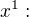 $x^{1}:$