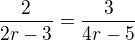 $\frac2{2r-3}=\frac3{4r-5}$