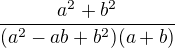 $\frac{a^2+b^2}{(a^2-ab+b^2)(a+b)}$