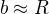 $b \approx R$