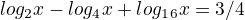 $log_2x - log_4x+ log_ 1_6x=3/4$