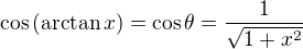 $\cos{(\mathrm{arctan}\,x)}=\cos{\theta}=\frac{1}{\sqrt{1+x^2}}$