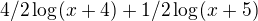 $4/2\log_{}(x+4)+1/2\log_{}(x+5)$