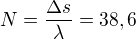 $N=\frac{\Delta s}{\lambda}=38,6$