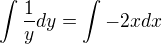 $\int\frac{1}{y}dy=\int-2x dx$