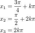 $x_1=\frac{3\pi}{4}+k\pi\nlx_2=\frac{\pi}{2}+2k\pi\nlx_3=2k\pi$
