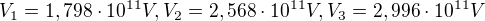 $V_{1}=1,798\cdot 10^{11}V, V_{2}=2,568\cdot 10^{11} V, V_{3}=2,996\cdot 10^{11}V$