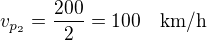 $v_{p_{2}}=\frac{200}{2}=100\quad\rm{km/h}$