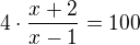 $4\cdot\frac{x+2}{x-1}=100$