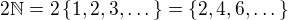 $2\mathbb N=2\{1,2,3,\dots\}=\{2,4,6,\dots\}$