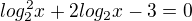 $log_{2} ^{2}x+ 2 log _{2}x -3=0$
