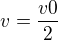 $v=\frac{v0}{2}$