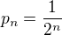 $p_n = \frac{1}{2^n}$
