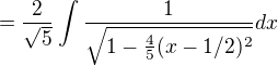 $=\frac{2}{\sqrt{5}}\int \frac{1}{\sqrt{1 - \frac45 (x-1/2)^2}}dx$