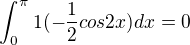 $\int_{0}^{\pi }1(-\frac{1}{2}cos 2x)dx = 0$